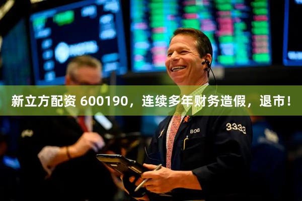 新立方配资 600190，连续多年财务造假，退市！