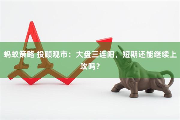 蚂蚁策略 投顾观市：大盘三连阳，短期还能继续上攻吗？