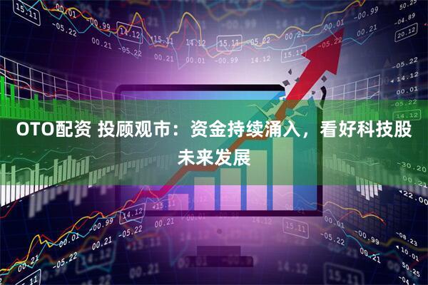 OTO配资 投顾观市：资金持续涌入，看好科技股未来发展