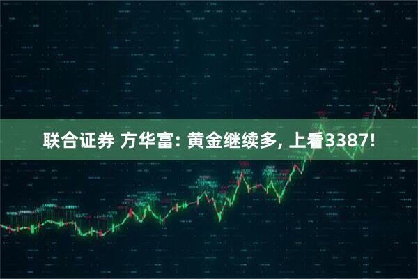 联合证券 方华富: 黄金继续多, 上看3387!