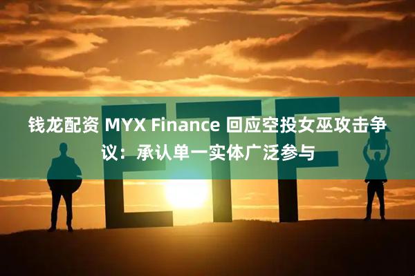 钱龙配资 MYX Finance 回应空投女巫攻击争议：承认单一实体广泛参与