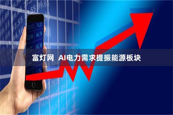 富灯网  AI电力需求提振能源板块